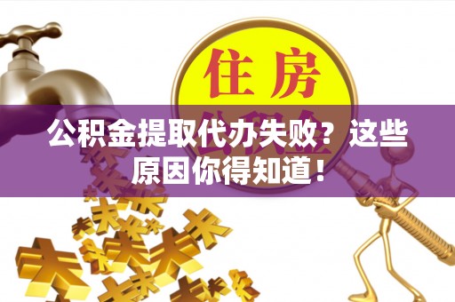正宁公积金提取代办失败？这些原因你得知道！