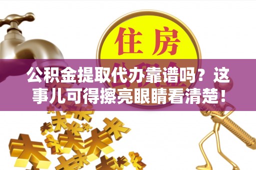 正宁公积金提取代办靠谱吗？这事儿可得擦亮眼睛看清楚！