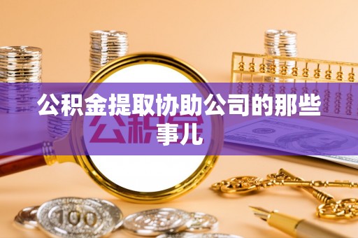 正宁公积金提取协助公司的那些事儿