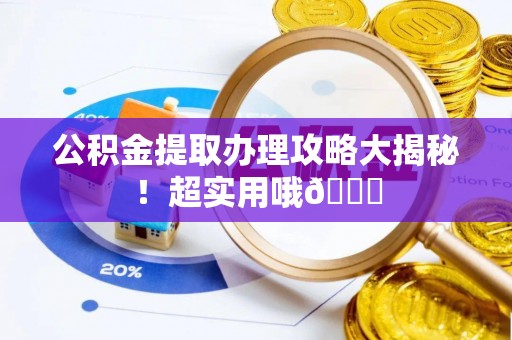 正宁公积金提取办理攻略大揭秘！超实用哦😉