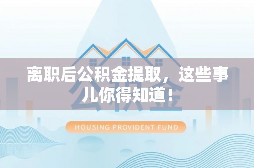 正宁离职后公积金提取，这些事儿你得知道！