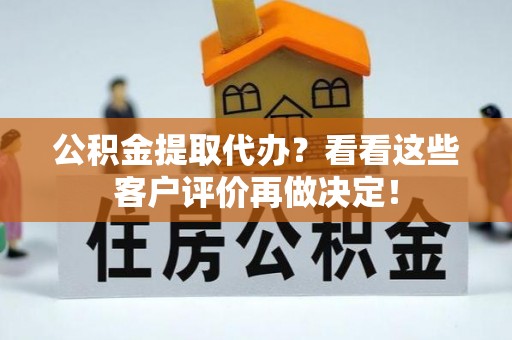 正宁公积金提取代办？看看这些客户评价再做决定！