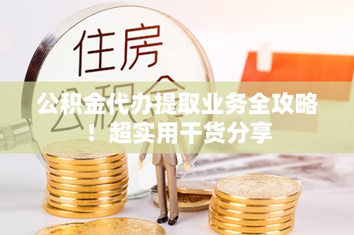 正宁公积金代办提取业务全攻略！超实用干货分享