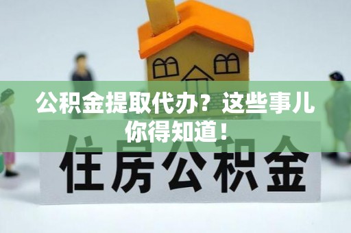 正宁公积金提取代办？这些事儿你得知道！
