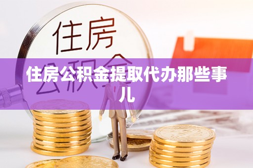 正宁住房公积金提取代办那些事儿