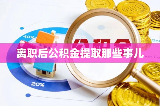 正宁离职后公积金提取那些事儿