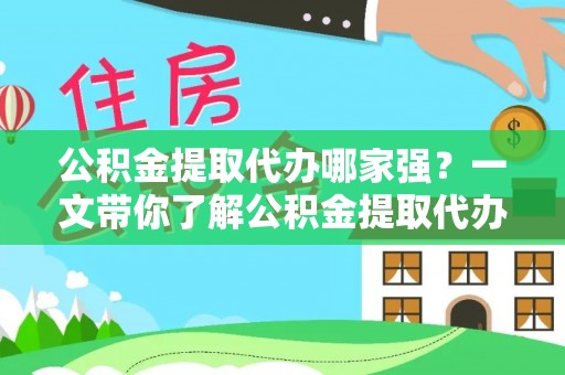正宁公积金提取代办哪家强？一文带你了解公积金提取代办机构排名及相关知识