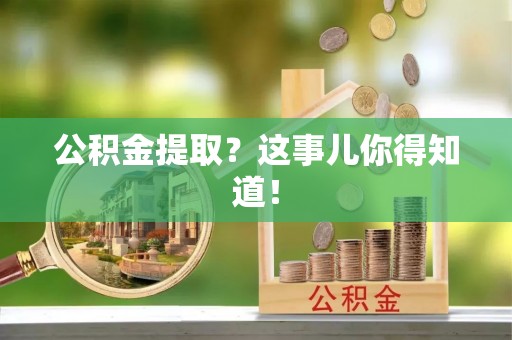 正宁公积金提取？这事儿你得知道！
