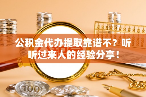 正宁公积金代办提取靠谱不？听听过来人的经验分享！