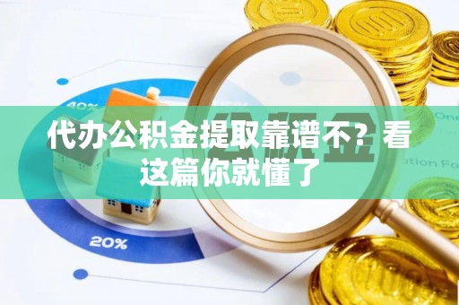 正宁代办公积金提取靠谱不？看这篇你就懂了