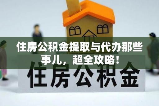 正宁住房公积金提取与代办那些事儿，超全攻略！