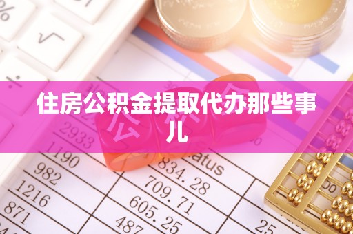 正宁住房公积金提取代办那些事儿
