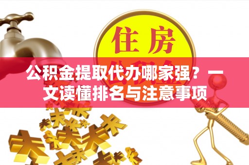 正宁公积金提取代办哪家强？一文读懂排名与注意事项