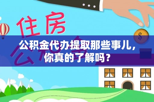 正宁公积金代办提取那些事儿，你真的了解吗？