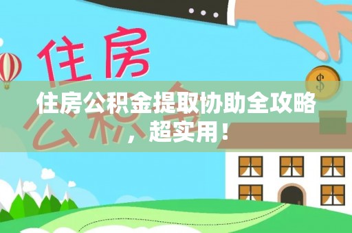 正宁住房公积金提取协助全攻略，超实用！