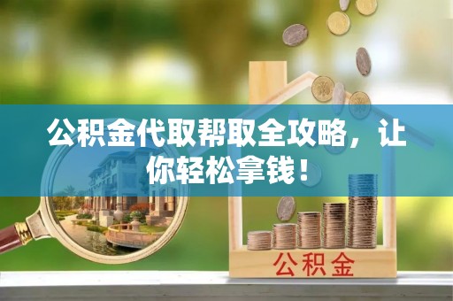 正宁公积金代取帮取全攻略，让你轻松拿钱！