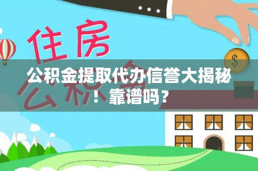 正宁公积金提取代办信誉大揭秘！靠谱吗？