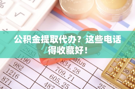 正宁公积金提取代办？这些电话得收藏好！