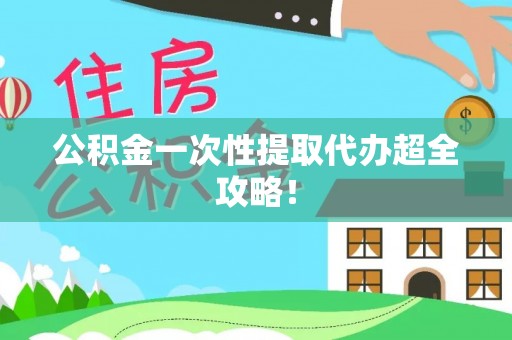 正宁公积金一次性提取代办超全攻略！