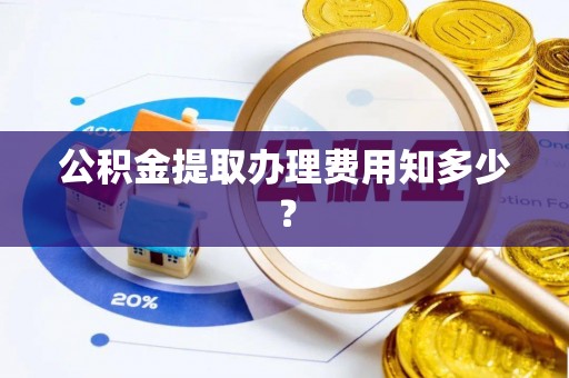 正宁公积金提取办理费用知多少？