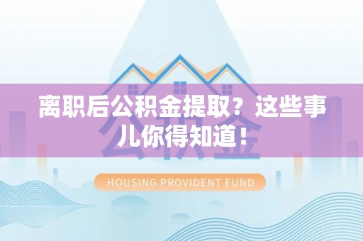 正宁离职后公积金提取？这些事儿你得知道！