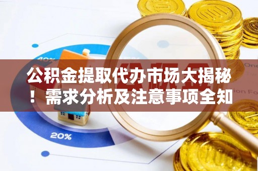 正宁公积金提取代办市场大揭秘！需求分析及注意事项全知道
