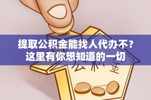 正宁提取公积金能找人代办不？这里有你想知道的一切