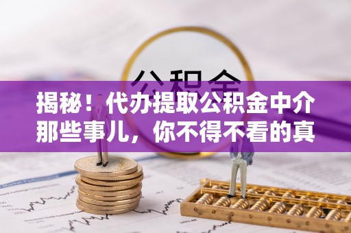 正宁揭秘！代办提取公积金中介那些事儿，你不得不看的真相