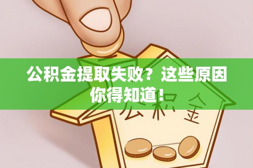 正宁公积金提取失败？这些原因你得知道！