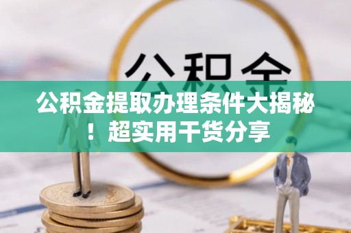 正宁公积金提取办理条件大揭秘！超实用干货分享