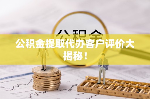 正宁公积金提取代办客户评价大揭秘！