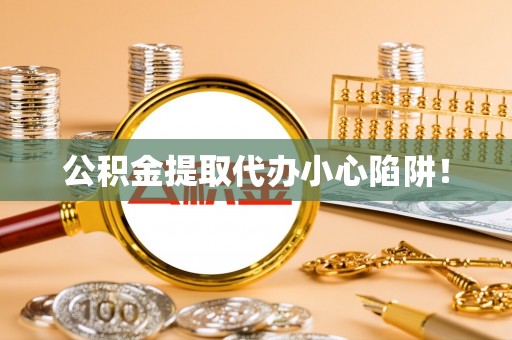 正宁公积金提取代办小心陷阱！