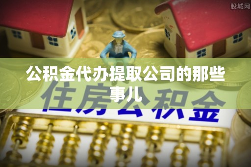 正宁公积金代办提取公司的那些事儿