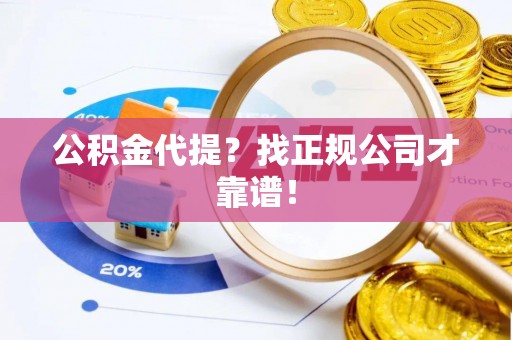正宁公积金代提？找正规公司才靠谱！