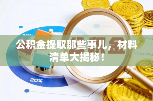 正宁公积金提取那些事儿，材料清单大揭秘！