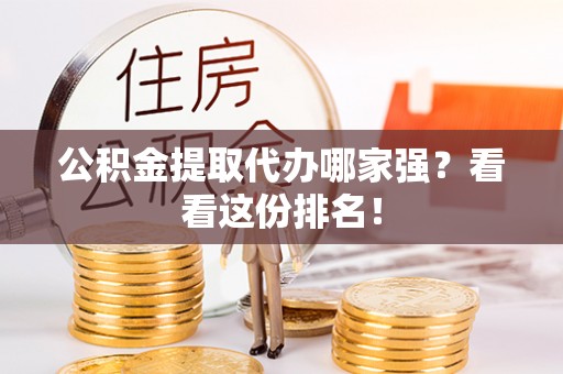 正宁公积金提取代办哪家强？看看这份排名！