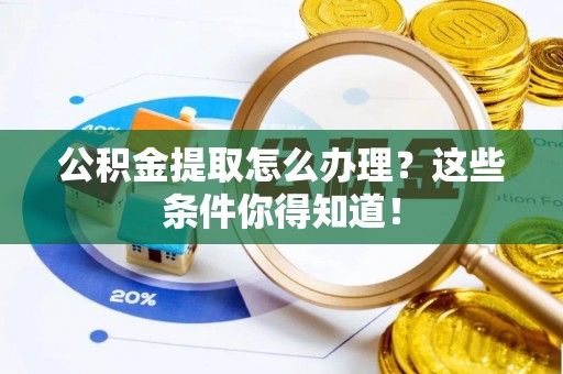 正宁公积金提取怎么办理？这些条件你得知道！