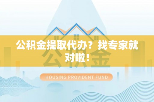 正宁公积金提取代办？找专家就对啦！