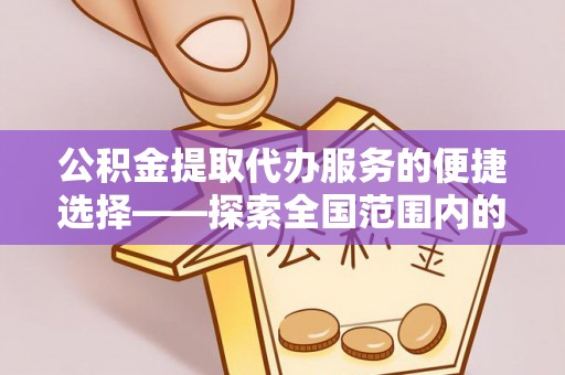 正宁公积金提取代办服务的便捷选择——探索全国范围内的优质服务提供商
