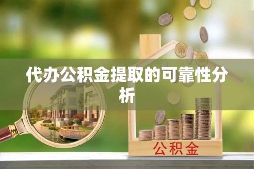 正宁代办公积金提取的可靠性分析