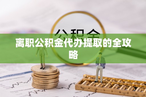 正宁离职公积金代办提取的全攻略