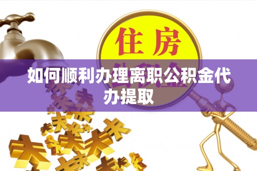正宁如何顺利办理离职公积金代办提取