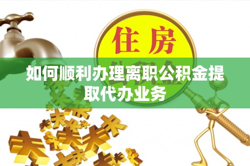 正宁如何顺利办理离职公积金提取代办业务