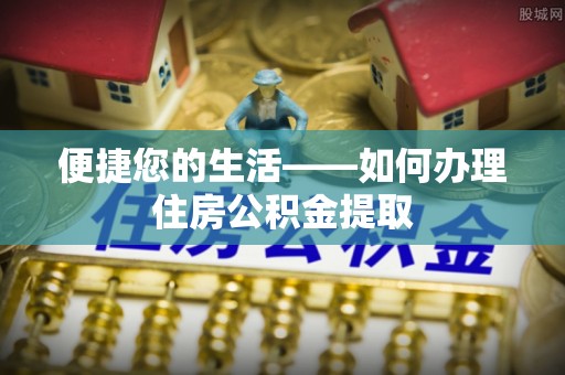 正宁便捷您的生活——如何办理住房公积金提取