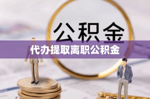 正宁代办提取离职公积金
