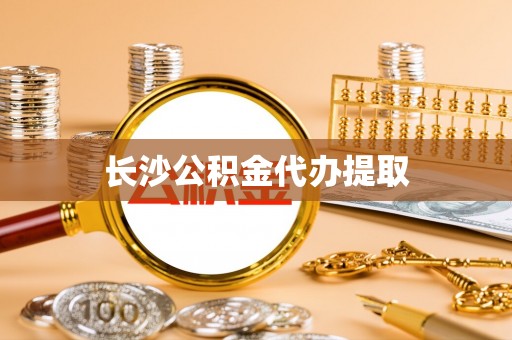 正宁长沙公积金代办提取