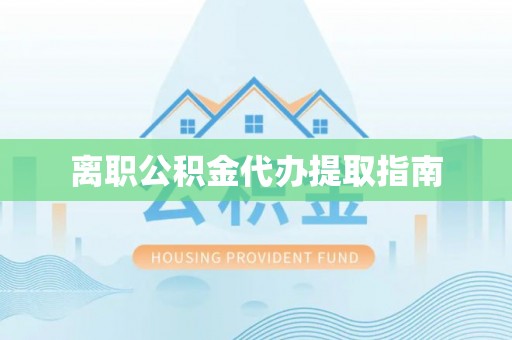 正宁离职公积金代办提取指南
